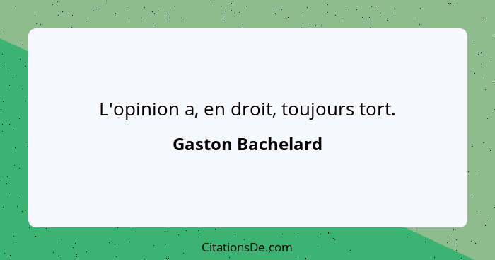 L'opinion a, en droit, toujours tort.... - Gaston Bachelard
