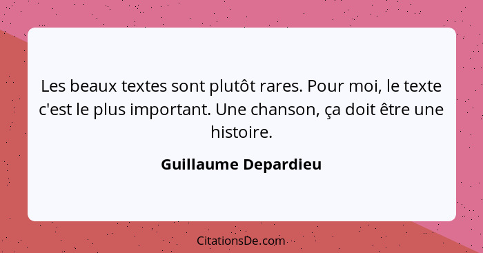 Les beaux textes sont plutôt rares. Pour moi, le texte c'est le plus important. Une chanson, ça doit être une histoire.... - Guillaume Depardieu