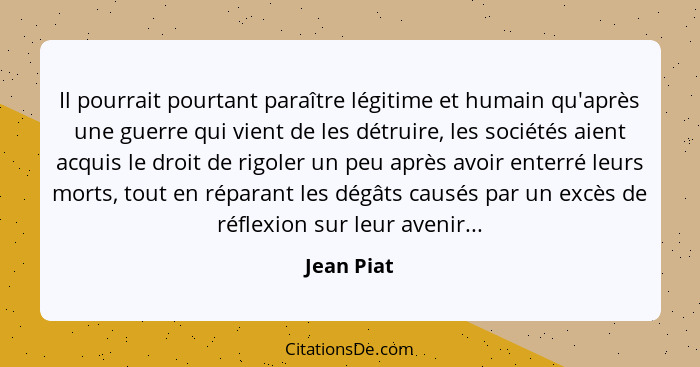 Il pourrait pourtant paraître légitime et humain qu'après une guerre qui vient de les détruire, les sociétés aient acquis le droit de rigo... - Jean Piat