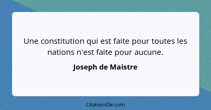 Une constitution qui est faite pour toutes les nations n'est faite pour aucune.... - Joseph de Maistre