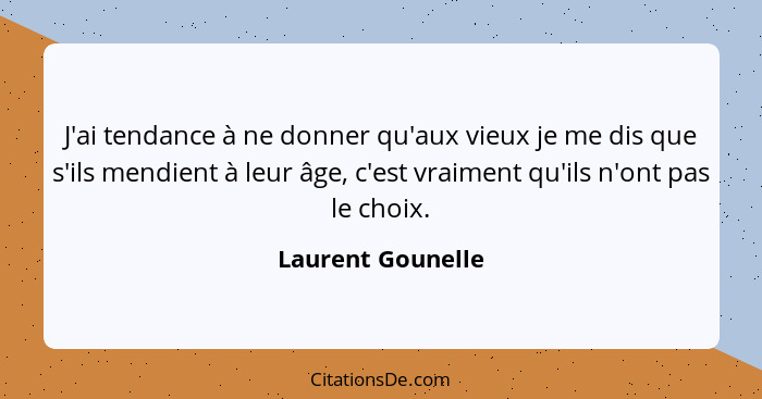 J'ai tendance à ne donner qu'aux vieux je me dis que s'ils mendient à leur âge, c'est vraiment qu'ils n'ont pas le choix.... - Laurent Gounelle