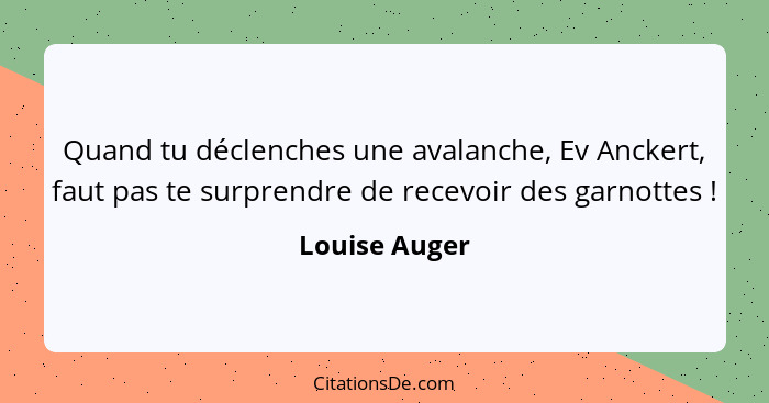 Quand tu déclenches une avalanche, Ev Anckert, faut pas te surprendre de recevoir des garnottes !... - Louise Auger