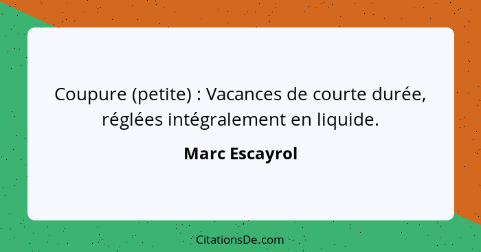 Coupure (petite) : Vacances de courte durée, réglées intégralement en liquide.... - Marc Escayrol