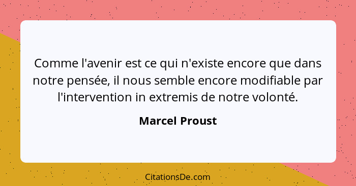 Comme l'avenir est ce qui n'existe encore que dans notre pensée, il nous semble encore modifiable par l'intervention in extremis de no... - Marcel Proust