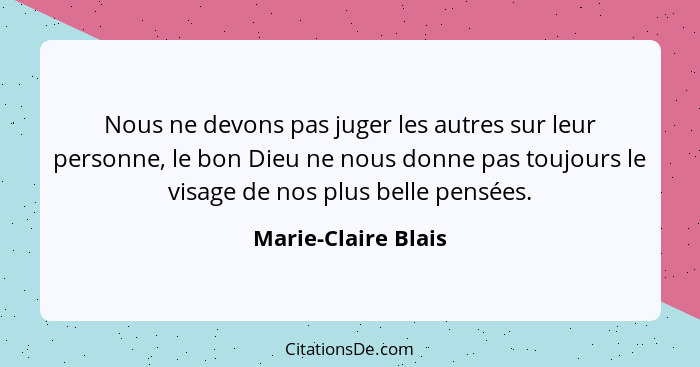 Nous ne devons pas juger les autres sur leur personne, le bon Dieu ne nous donne pas toujours le visage de nos plus belle pensées... - Marie-Claire Blais