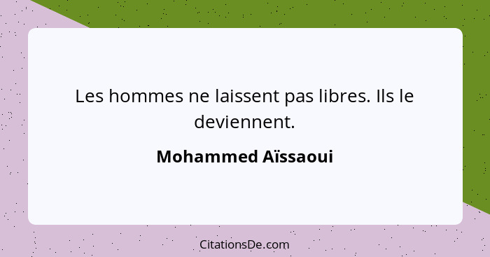 Les hommes ne laissent pas libres. Ils le deviennent.... - Mohammed Aïssaoui