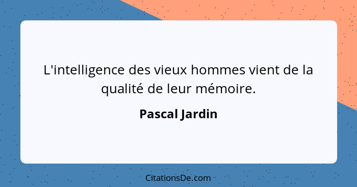 L'intelligence des vieux hommes vient de la qualité de leur mémoire.... - Pascal Jardin