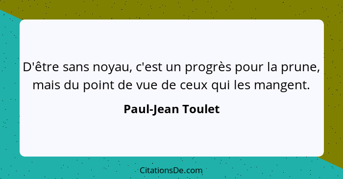 D'être sans noyau, c'est un progrès pour la prune, mais du point de vue de ceux qui les mangent.... - Paul-Jean Toulet