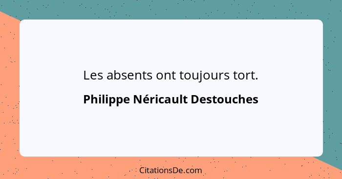 Les absents ont toujours tort.... - Philippe Néricault Destouches