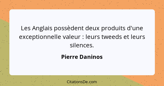 Les Anglais possèdent deux produits d'une exceptionnelle valeur : leurs tweeds et leurs silences.... - Pierre Daninos