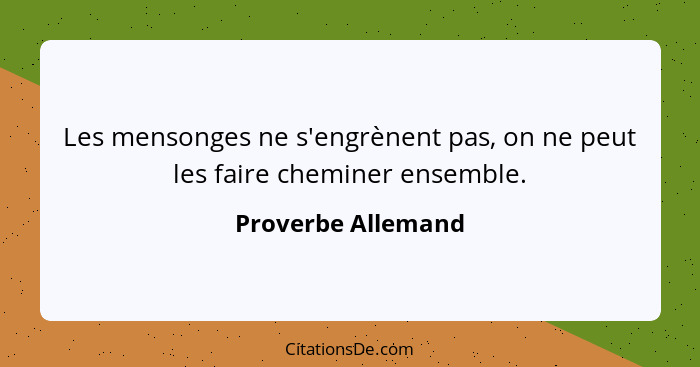 Les mensonges ne s'engrènent pas, on ne peut les faire cheminer ensemble.... - Proverbe Allemand