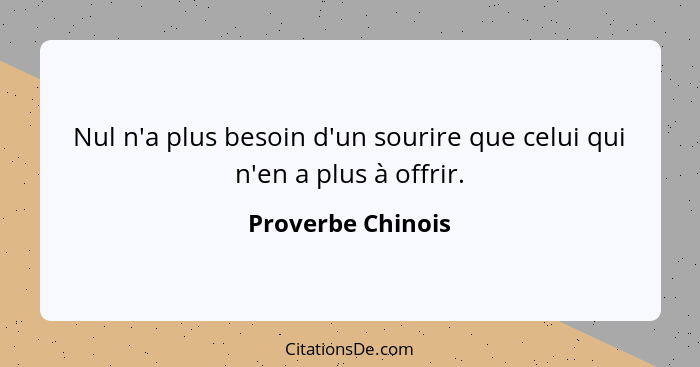 Nul n'a plus besoin d'un sourire que celui qui n'en a plus à offrir.... - Proverbe Chinois