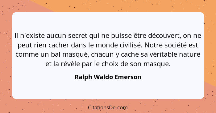 Il n'existe aucun secret qui ne puisse être découvert, on ne peut rien cacher dans le monde civilisé. Notre société est comme un... - Ralph Waldo Emerson