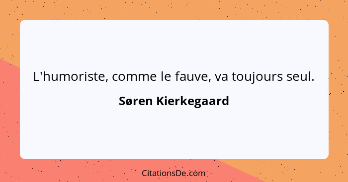 L'humoriste, comme le fauve, va toujours seul.... - Søren Kierkegaard