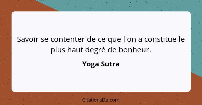 Savoir se contenter de ce que l'on a constitue le plus haut degré de bonheur.... - Yoga Sutra