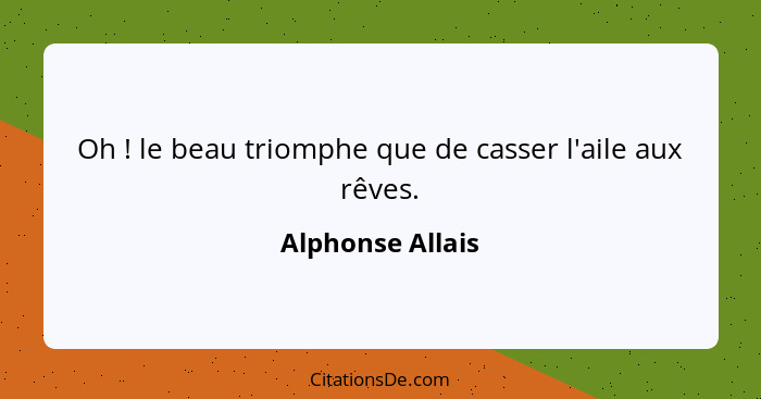 Oh ! le beau triomphe que de casser l'aile aux rêves.... - Alphonse Allais