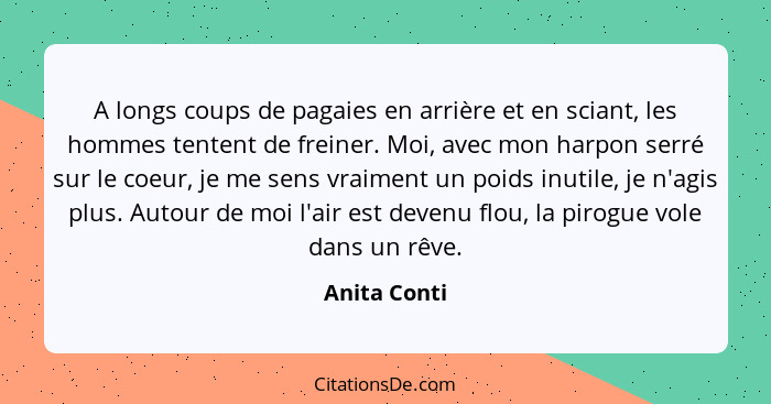 A longs coups de pagaies en arrière et en sciant, les hommes tentent de freiner. Moi, avec mon harpon serré sur le coeur, je me sens vra... - Anita Conti