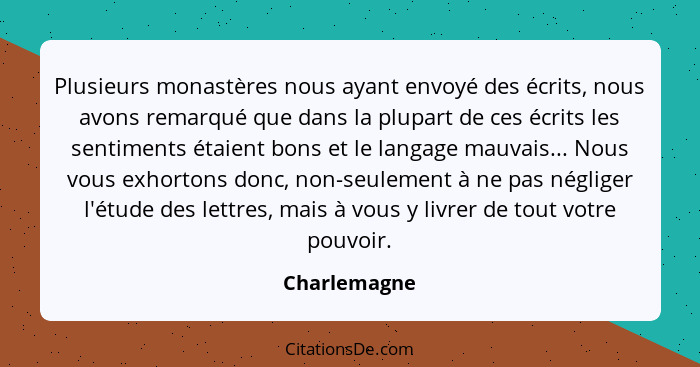 Plusieurs monastères nous ayant envoyé des écrits, nous avons remarqué que dans la plupart de ces écrits les sentiments étaient bons et... - Charlemagne