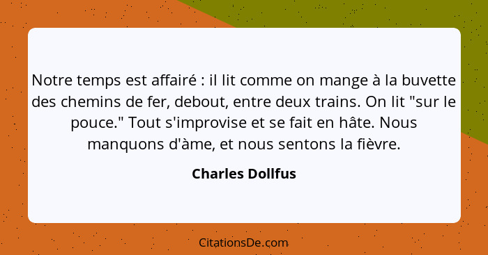 Notre temps est affairé : il lit comme on mange à la buvette des chemins de fer, debout, entre deux trains. On lit "sur le pouc... - Charles Dollfus