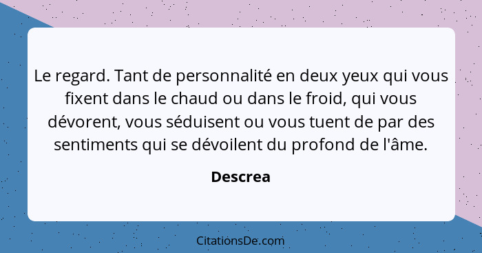 Le regard. Tant de personnalité en deux yeux qui vous fixent dans le chaud ou dans le froid, qui vous dévorent, vous séduisent ou vous tuent... - Descrea