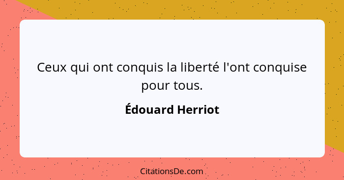 Ceux qui ont conquis la liberté l'ont conquise pour tous.... - Édouard Herriot