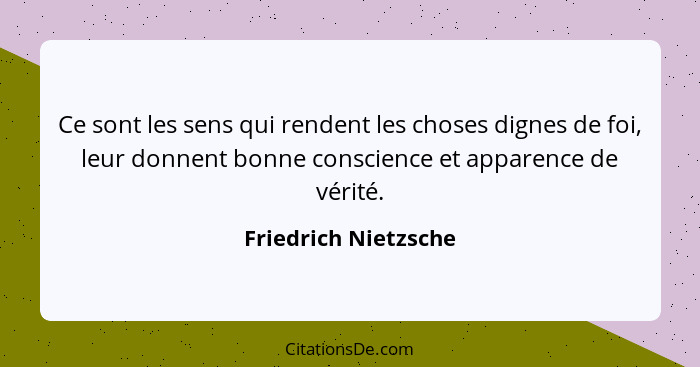 Ce sont les sens qui rendent les choses dignes de foi, leur donnent bonne conscience et apparence de vérité.... - Friedrich Nietzsche