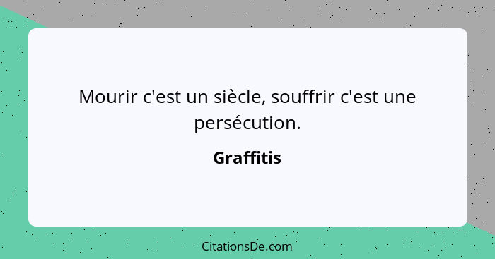 Mourir c'est un siècle, souffrir c'est une persécution.... - Graffitis