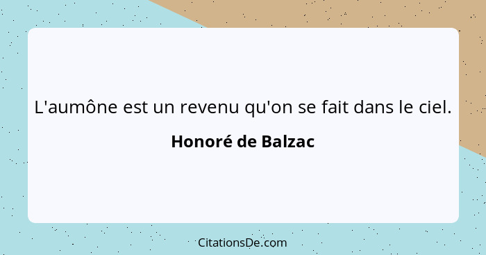 L'aumône est un revenu qu'on se fait dans le ciel.... - Honoré de Balzac