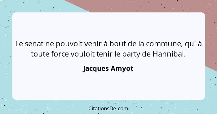 Le senat ne pouvoit venir à bout de la commune, qui à toute force vouloit tenir le party de Hannibal.... - Jacques Amyot