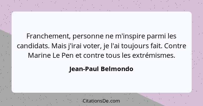 Franchement, personne ne m'inspire parmi les candidats. Mais j'irai voter, je l'ai toujours fait. Contre Marine Le Pen et contre... - Jean-Paul Belmondo