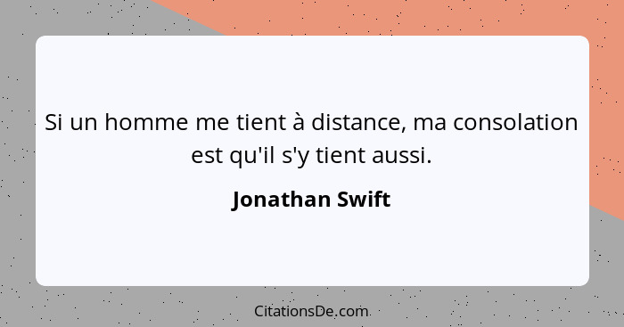 Si un homme me tient à distance, ma consolation est qu'il s'y tient aussi.... - Jonathan Swift