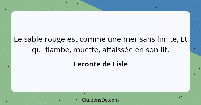 Le sable rouge est comme une mer sans limite, Et qui flambe, muette, affaissée en son lit.... - Leconte de Lisle