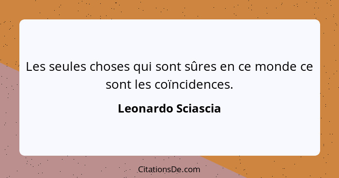 Les seules choses qui sont sûres en ce monde ce sont les coïncidences.... - Leonardo Sciascia