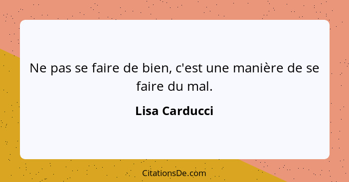 Ne pas se faire de bien, c'est une manière de se faire du mal.... - Lisa Carducci