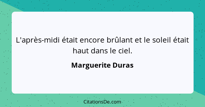 L'après-midi était encore brûlant et le soleil était haut dans le ciel.... - Marguerite Duras