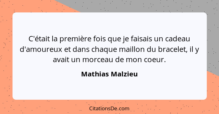 C'était la première fois que je faisais un cadeau d'amoureux et dans chaque maillon du bracelet, il y avait un morceau de mon coeur.... - Mathias Malzieu