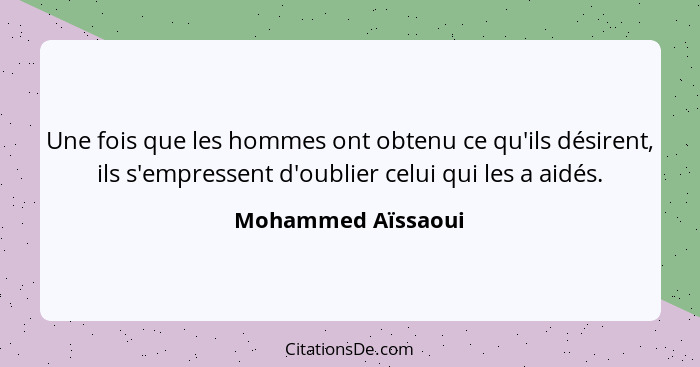 Une fois que les hommes ont obtenu ce qu'ils désirent, ils s'empressent d'oublier celui qui les a aidés.... - Mohammed Aïssaoui