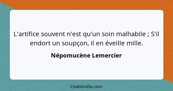 L'artifice souvent n'est qu'un soin malhabile ; S'il endort un soupçon, il en éveille mille.... - Népomucène Lemercier