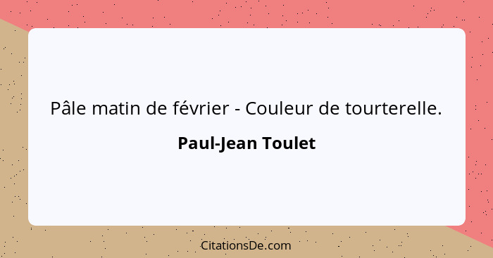 Pâle matin de février - Couleur de tourterelle.... - Paul-Jean Toulet