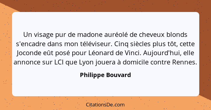 Un visage pur de madone auréolé de cheveux blonds s'encadre dans mon téléviseur. Cinq siècles plus tôt, cette Joconde eût posé pour... - Philippe Bouvard