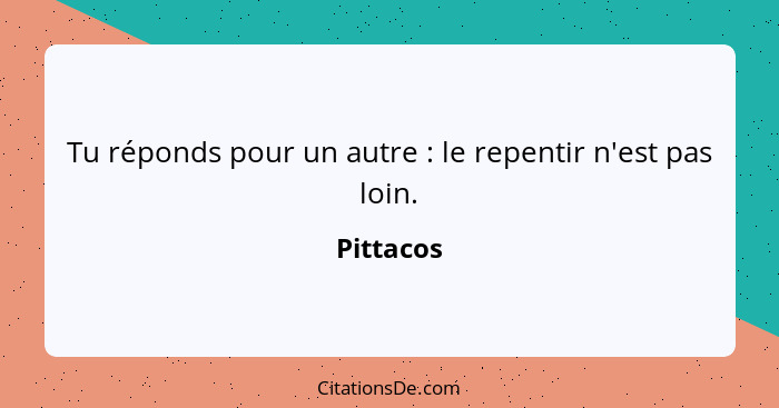 Tu réponds pour un autre : le repentir n'est pas loin.... - Pittacos