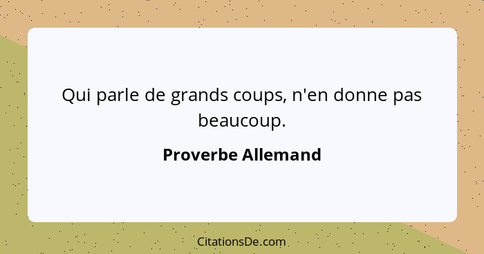 Qui parle de grands coups, n'en donne pas beaucoup.... - Proverbe Allemand