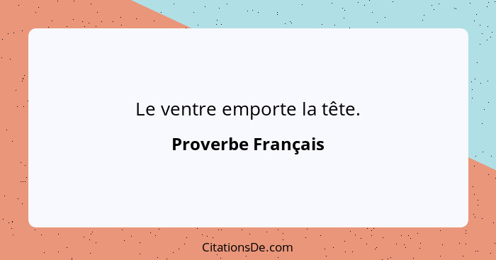 Le ventre emporte la tête.... - Proverbe Français