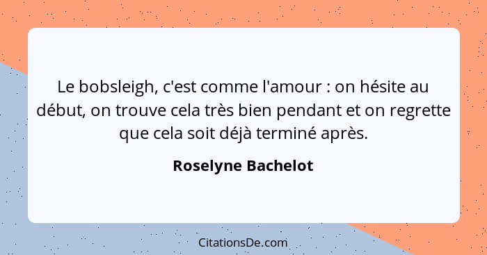 Le bobsleigh, c'est comme l'amour : on hésite au début, on trouve cela très bien pendant et on regrette que cela soit déjà te... - Roselyne Bachelot