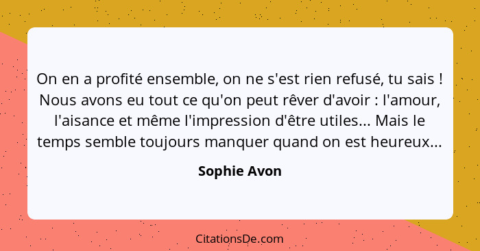 On en a profité ensemble, on ne s'est rien refusé, tu sais ! Nous avons eu tout ce qu'on peut rêver d'avoir : l'amour, l'aisan... - Sophie Avon