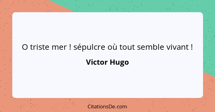 O triste mer ! sépulcre où tout semble vivant !... - Victor Hugo