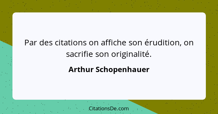 Par des citations on affiche son érudition, on sacrifie son originalité.... - Arthur Schopenhauer