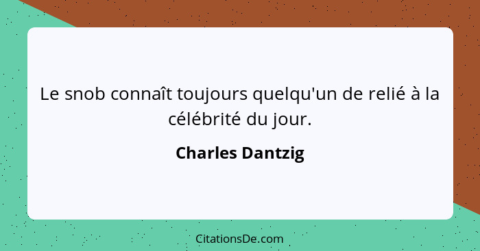 Le snob connaît toujours quelqu'un de relié à la célébrité du jour.... - Charles Dantzig