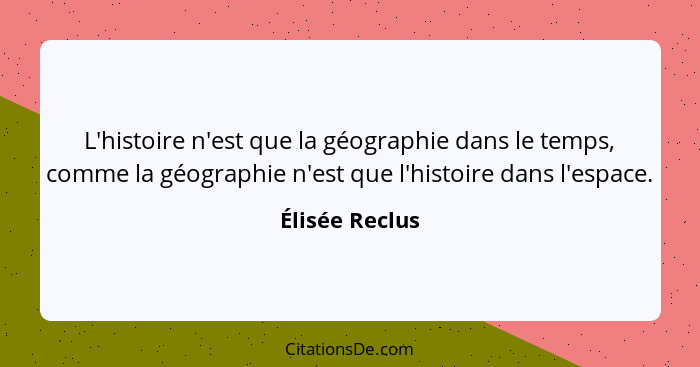 L'histoire n'est que la géographie dans le temps, comme la géographie n'est que l'histoire dans l'espace.... - Élisée Reclus