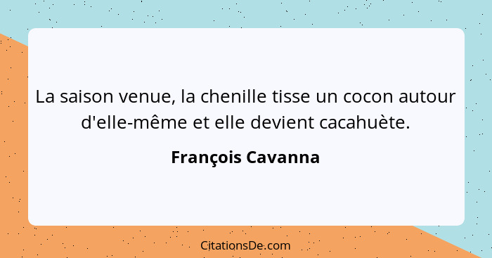 La saison venue, la chenille tisse un cocon autour d'elle-même et elle devient cacahuète.... - François Cavanna